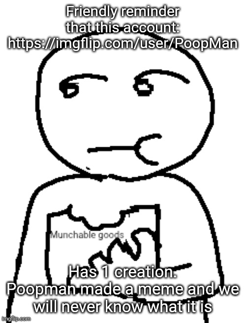 Munchable goods | Friendly reminder that this account: https://imgflip.com/user/PoopMan; Has 1 creation. Poopman made a meme and we will never know what it is | image tagged in munchable goods | made w/ Imgflip meme maker
