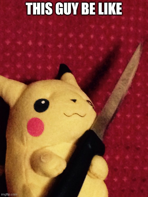 THIS GUY BE LIKE | image tagged in pikachu learned stab | made w/ Imgflip meme maker