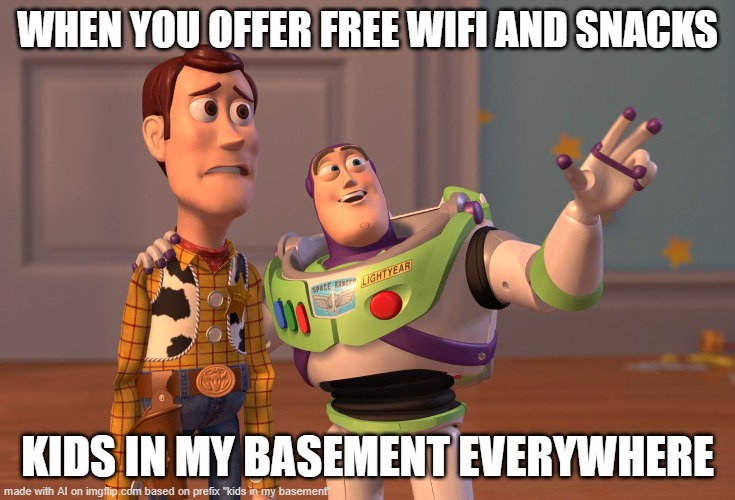 X, X Everywhere Meme | WHEN YOU OFFER FREE WIFI AND SNACKS; KIDS IN MY BASEMENT EVERYWHERE | image tagged in memes,x x everywhere | made w/ Imgflip meme maker