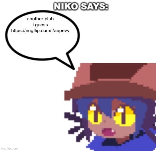 niko says | another pluh i guess
https://imgflip.com/i/aepevv | image tagged in niko says | made w/ Imgflip meme maker