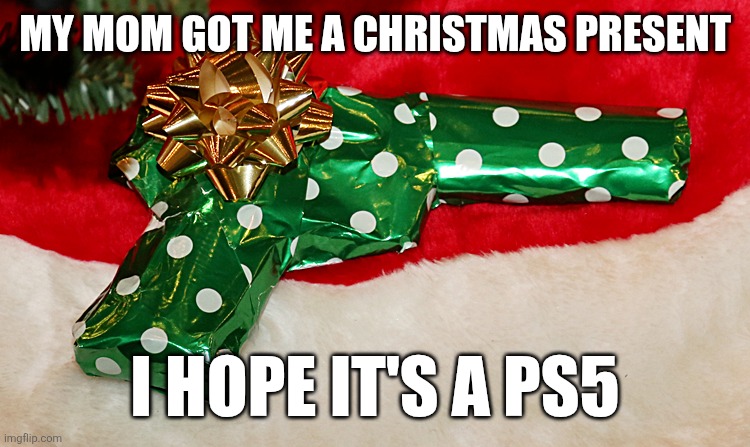i hope its a ps5 | MY MOM GOT ME A CHRISTMAS PRESENT; I HOPE IT'S A PS5 | image tagged in gun,christmas,gift | made w/ Imgflip meme maker