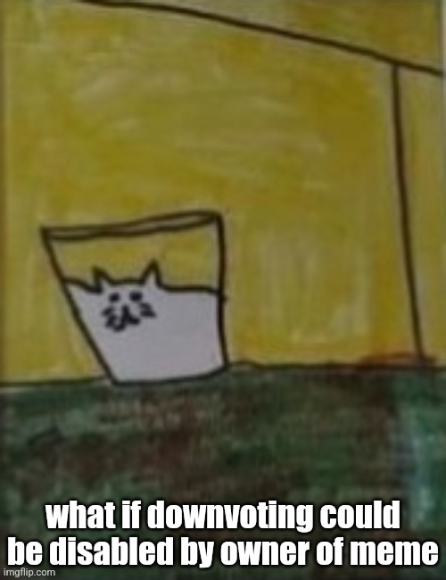 For that particular comment section | what if downvoting could be disabled by owner of meme | image tagged in meowlk | made w/ Imgflip meme maker