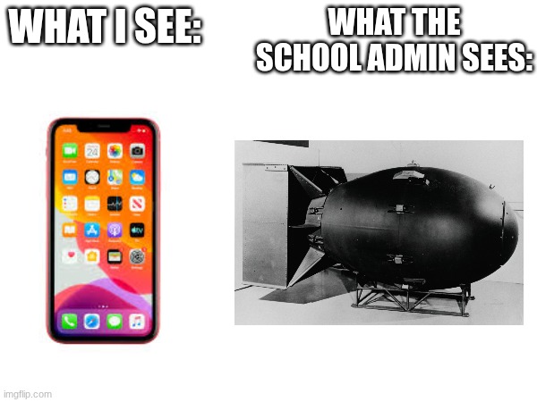 Just... why? | WHAT THE SCHOOL ADMIN SEES:; WHAT I SEE: | image tagged in phone,school,nuke | made w/ Imgflip meme maker