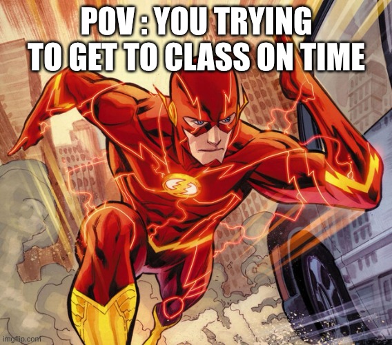 The Flash | POV : YOU TRYING TO GET TO CLASS ON TIME | image tagged in the flash | made w/ Imgflip meme maker