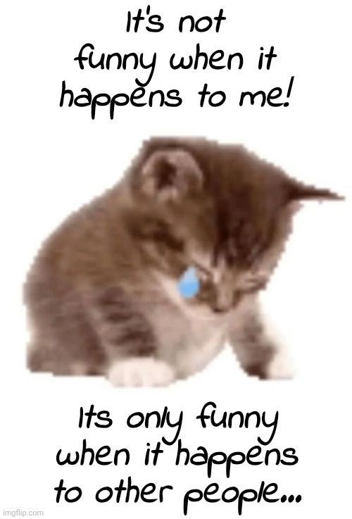 It's not funny when it happens to me! Its only funny when it happens to other people... | made w/ Imgflip meme maker