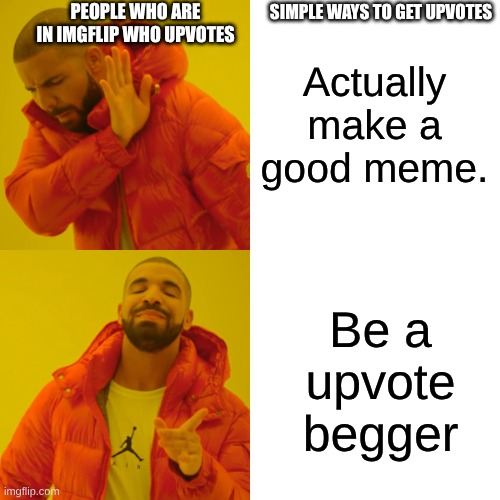 Someone who's title is like "one upvote =..." gets more upvotes than me | SIMPLE WAYS TO GET UPVOTES; PEOPLE WHO ARE IN IMGFLIP WHO UPVOTES; Actually make a good meme. Be a upvote begger | image tagged in memes,drake hotline bling | made w/ Imgflip meme maker
