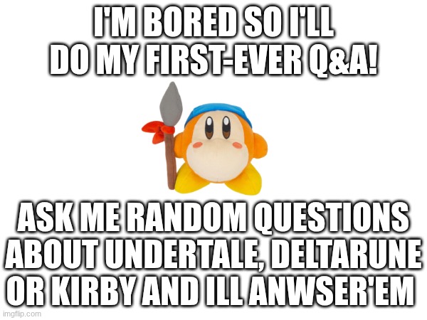 My first Q&A :D | I'M BORED SO I'LL DO MY FIRST-EVER Q&A! ASK ME RANDOM QUESTIONS ABOUT UNDERTALE, DELTARUNE OR KIRBY AND ILL ANWSER'EM | made w/ Imgflip meme maker