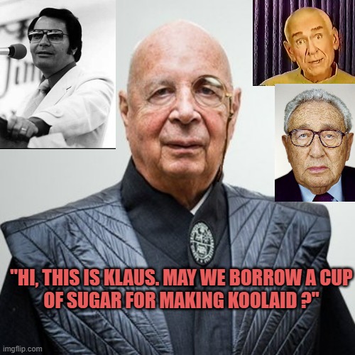 "HI, THIS IS KLAUS. MAY WE BORROW A CUP
OF SUGAR FOR MAKING KOOLAID ?" | image tagged in klaus schwab | made w/ Imgflip meme maker