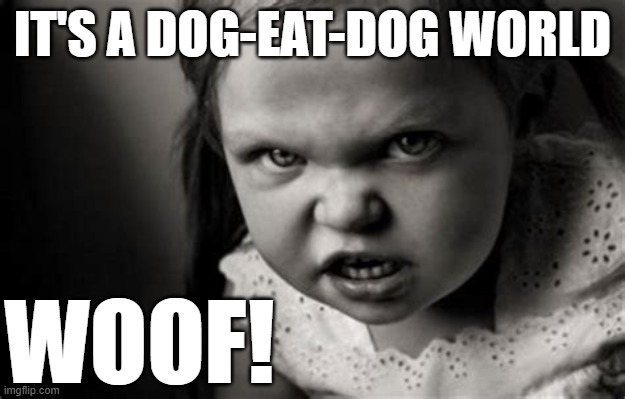 Alice Malice | IT'S A DOG-EAT-DOG WORLD; WOOF! | image tagged in dog eat dog,woof | made w/ Imgflip meme maker