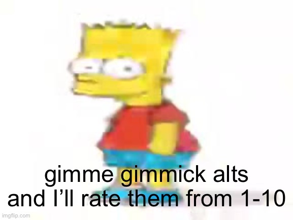 the humble low quality bart: | gimme gimmick alts and I’ll rate them from 1-10 | image tagged in the humble low quality bart | made w/ Imgflip meme maker