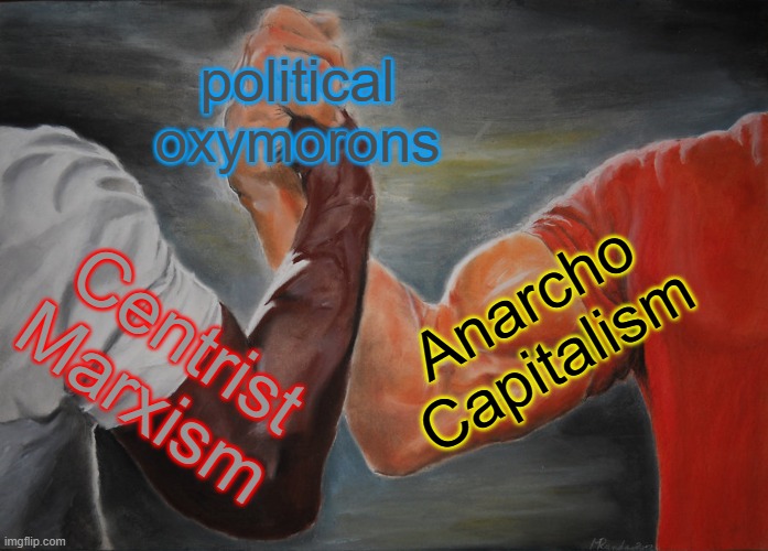 Both centrist Marxism and anarcho-capitalism are frequently characterized as oxymorons by critics from both the left and right | political oxymorons; Anarcho Capitalism; Centrist Marxism | image tagged in memes,epic handshake,capitalism,marxism,anarchism,centrism | made w/ Imgflip meme maker