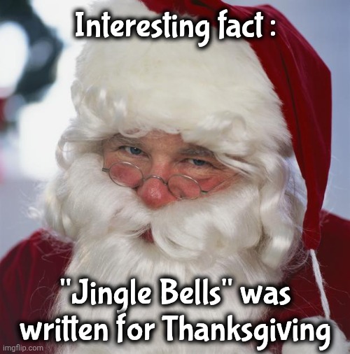Interesting fact : "Jingle Bells" was written for Thanksgiving | image tagged in santa claus | made w/ Imgflip meme maker