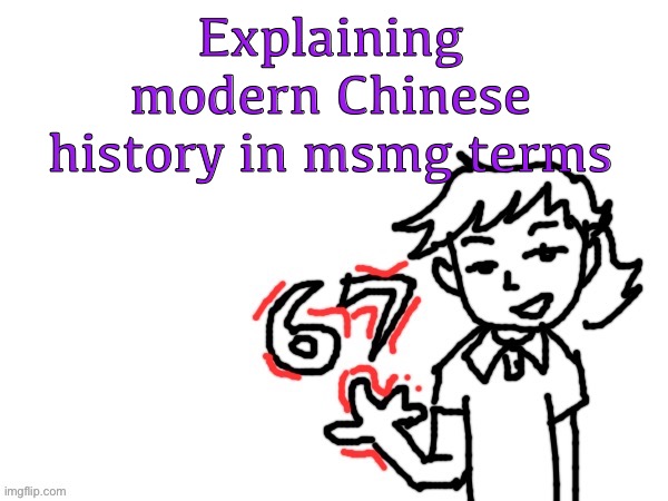 In comments | Explaining modern Chinese history in msmg terms | image tagged in 6 7 dea | made w/ Imgflip meme maker