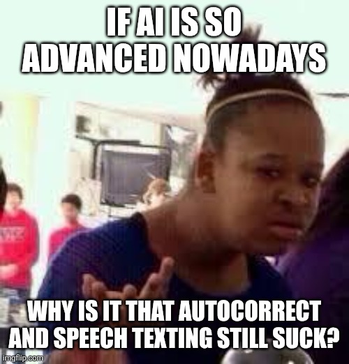 Bruh | IF AI IS SO ADVANCED NOWADAYS; WHY IS IT THAT AUTOCORRECT AND SPEECH TEXTING STILL SUCK? | image tagged in bruh | made w/ Imgflip meme maker