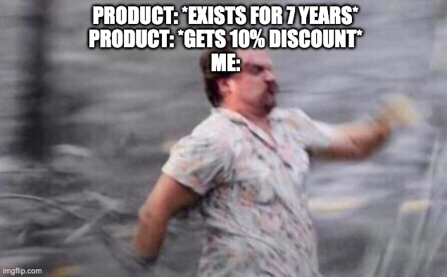 When a product that i didn't care about gets a discount | PRODUCT: *EXISTS FOR 7 YEARS*
PRODUCT: *GETS 10% DISCOUNT*
ME: | image tagged in hopper run | made w/ Imgflip meme maker