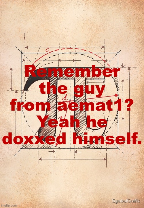 He doxxes himself, I screenshot, he calls it inspect element, you can fill in the blanks. | Remember the guy from aemat1? Yeah he doxxed himself. | image tagged in pi | made w/ Imgflip meme maker