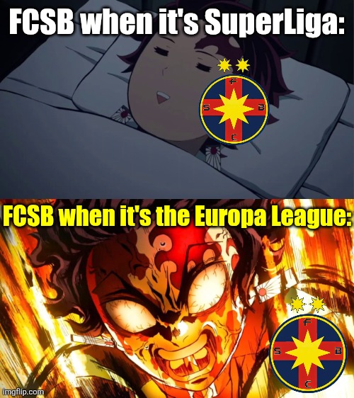 FCSB - FEYENOORD 4-3!!!!!!!! HOLY SHIT WTF IS HAPPENING IN BUCHAREST, STEAUA HAS MADE THE COMEBACK OF THE CENTURY!!!!!!!!!!!!!!! | FCSB when it's SuperLiga:; FCSB when it's the Europa League: | image tagged in fcsb,feyenoord,europa league,demon slayer,sports,memes | made w/ Imgflip meme maker