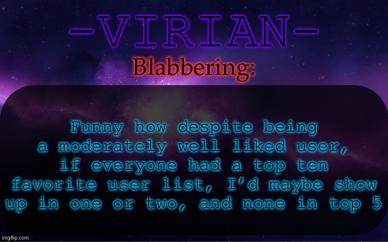 I’m in the weird stage between being liked and being loved | Funny how despite being a moderately well liked user, if everyone had a top ten favorite user list, I’d maybe show up in one or two, and none in top 5 | image tagged in virian announcement temp | made w/ Imgflip meme maker
