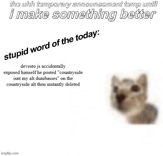 im crine | devesto js accidentally exposed himself he posted "countryside isnt my alt dumbasses" on the countryside alt then instantly deleted | image tagged in the uhh stupid car announcement temp temporary | made w/ Imgflip meme maker