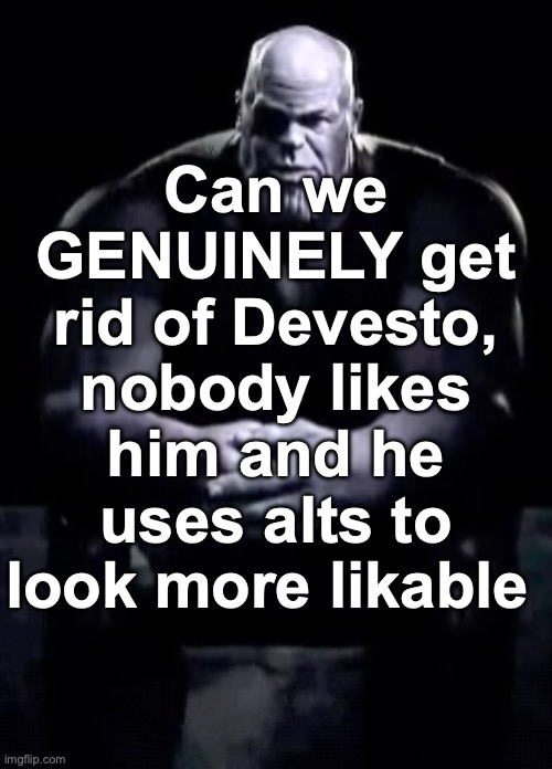 Thanos sitting | Can we GENUINELY get rid of Devesto, nobody likes him and he uses alts to look more likable | image tagged in thanos sitting | made w/ Imgflip meme maker