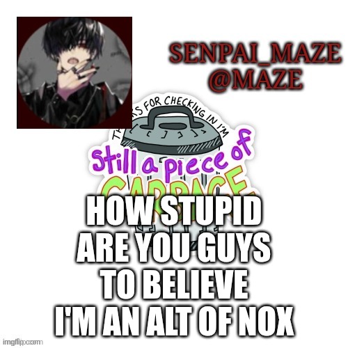 . | HOW STUPID ARE YOU GUYS TO BELIEVE I'M AN ALT OF NOX | image tagged in maze announcement | made w/ Imgflip meme maker