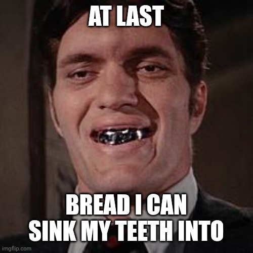 Jaws james bond villian | AT LAST BREAD I CAN SINK MY TEETH INTO | image tagged in jaws james bond villian | made w/ Imgflip meme maker