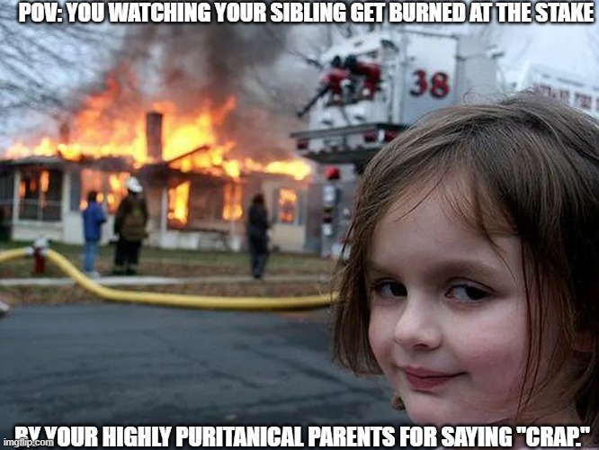 PLEASE, NOT THE WATER TEST!?!? | POV: YOU WATCHING YOUR SIBLING GET BURNED AT THE STAKE; BY YOUR HIGHLY PURITANICAL PARENTS FOR SAYING "CRAP." | image tagged in relatable | made w/ Imgflip meme maker