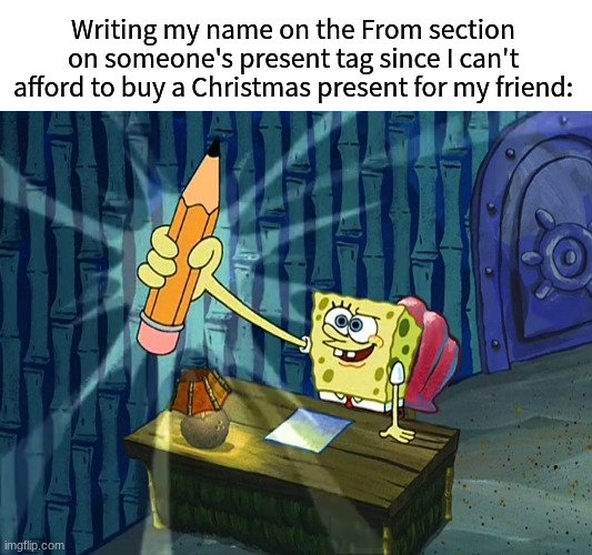 "And me" | Writing my name on the From section on someone's present tag since I can't afford to buy a Christmas present for my friend: | image tagged in memes,funny,christmas,spongebob | made w/ Imgflip meme maker