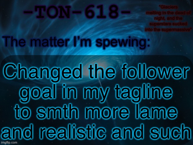 TON-618 announcement template | Changed the follower goal in my tagline to smth more lame and realistic and such | image tagged in ton-618 announcement template | made w/ Imgflip meme maker