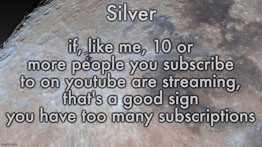 I have like over 500 subscriptions on yt I'm pretty sure | if, like me, 10 or more people you subscribe to on youtube are streaming, that's a good sign you have too many subscriptions | image tagged in silver's moon announcement temp | made w/ Imgflip meme maker