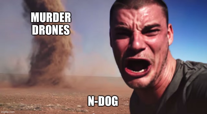 Here it comes | MURDER DRONES N-DOG | image tagged in here it comes | made w/ Imgflip meme maker