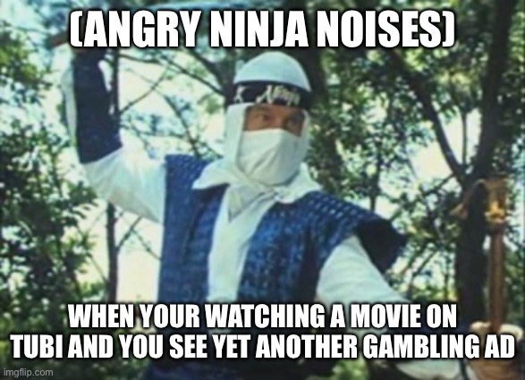 (ANGRY NINJA NOISES); WHEN YOUR WATCHING A MOVIE ON TUBI AND YOU SEE YET ANOTHER GAMBLING AD | image tagged in ninja,gambling,ads,tubi | made w/ Imgflip meme maker