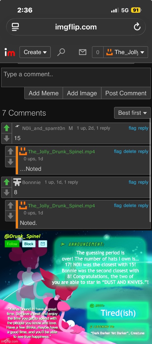 *fanfare.mp3* | The guessing period is over! The number of hats I own is… 17! N0li was the closest with 15! Bonnie was the second closest with 8! Congratulations, the two of you are able to star in “DUST AND KNIVES.”! Tired(ish); “Dark Darker Yet Darker”, Creatune | made w/ Imgflip meme maker