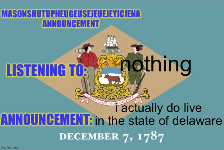 masonSHUTUPHEUGEUSEJEUEJEYJCIENA announcement | nothing; i actually do live in the state of delaware | image tagged in masonshutupheugeusejeuejeyjciena announcement | made w/ Imgflip meme maker