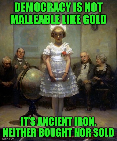 Rockwell | DEMOCRACY IS NOT MALLEABLE LIKE GOLD; IT’S ANCIENT IRON. NEITHER BOUGHT NOR SOLD | image tagged in rockwell | made w/ Imgflip meme maker