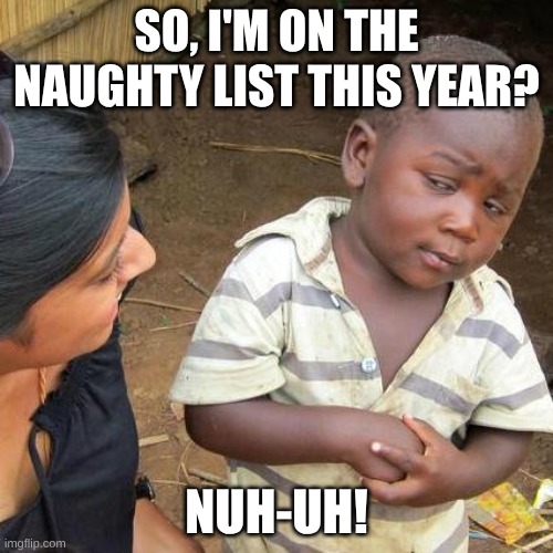 nljvaaslncsznjl | SO, I'M ON THE NAUGHTY LIST THIS YEAR? NUH-UH! | image tagged in memes,third world skeptical kid | made w/ Imgflip meme maker