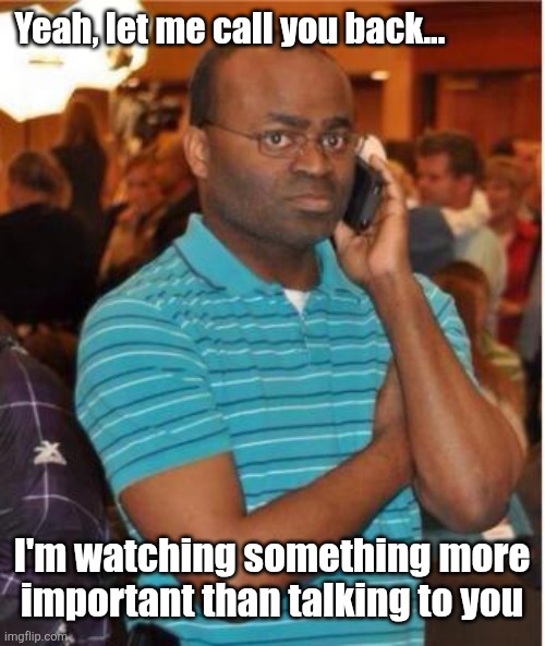angry man on phone | Yeah, let me call you back... I'm watching something more important than talking to you | image tagged in angry man on phone | made w/ Imgflip meme maker