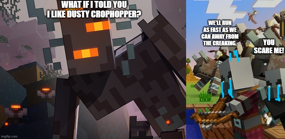WHAT IF I TOLD YOU I LIKE DUSTY CROPHOPPER? YOU SCARE ME! WE'LL RUN AS FAST AS WE CAN AWAY FROM THE CREAKING. | image tagged in the creaking,illagers | made w/ Imgflip meme maker