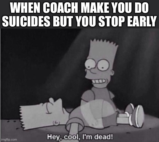 ☠️ | WHEN COACH MAKE YOU DO SUICIDES BUT YOU STOP EARLY | image tagged in hey cool i'm dead,death,dark humor,fun,funny | made w/ Imgflip meme maker