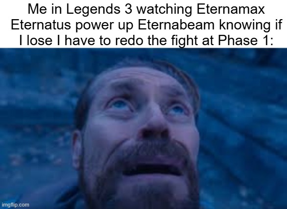 Willen Dafoe Looking Up (image) | Me in Legends 3 watching Eternamax Eternatus power up Eternabeam knowing if I lose I have to redo the fight at Phase 1: | image tagged in willen dafoe looking up image | made w/ Imgflip meme maker