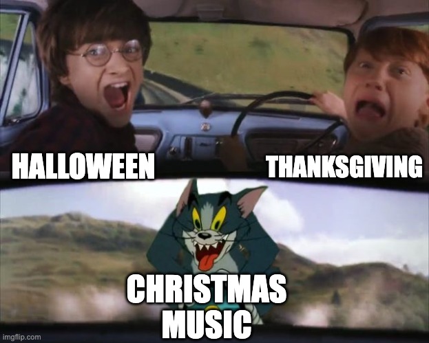 Chirstmas Music | THANKSGIVING; HALLOWEEN; CHRISTMAS MUSIC | image tagged in tom chasing harry and ron weasly | made w/ Imgflip meme maker