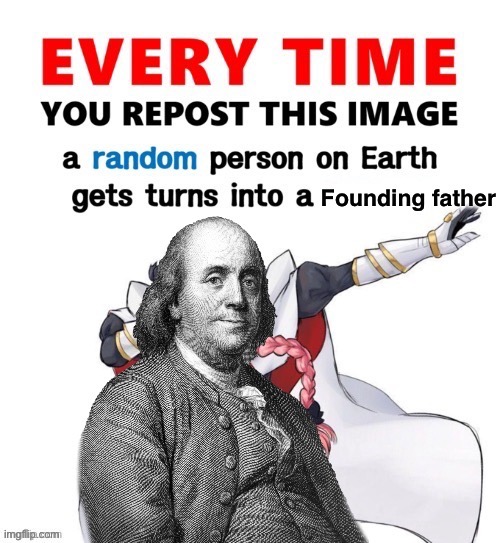 Every time you repost this image founding father | image tagged in every time you repost this image founding father,founding fathers,msmg | made w/ Imgflip meme maker