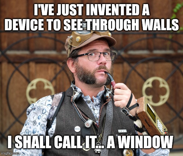 Useful invention | I'VE JUST INVENTED A DEVICE TO SEE THROUGH WALLS; I SHALL CALL IT... A WINDOW | image tagged in posh steampunk man with pipe,steampunk,silly,invention | made w/ Imgflip meme maker