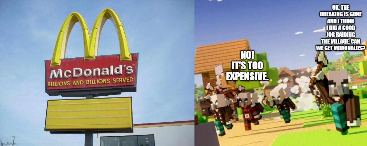 OK. THE CREAKING IS GONE AND I THINK I DID A GOOD JOB RAIDING THE VILLAGE. CAN WE GET MCDONALDS? NO! IT'S TOO EXPENSIVE. | image tagged in mcdonald's sign,illagers | made w/ Imgflip meme maker
