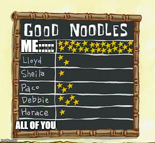 Im good nodle you bad noodles | ME:::::; ALL OF YOU | image tagged in good noodle board | made w/ Imgflip meme maker