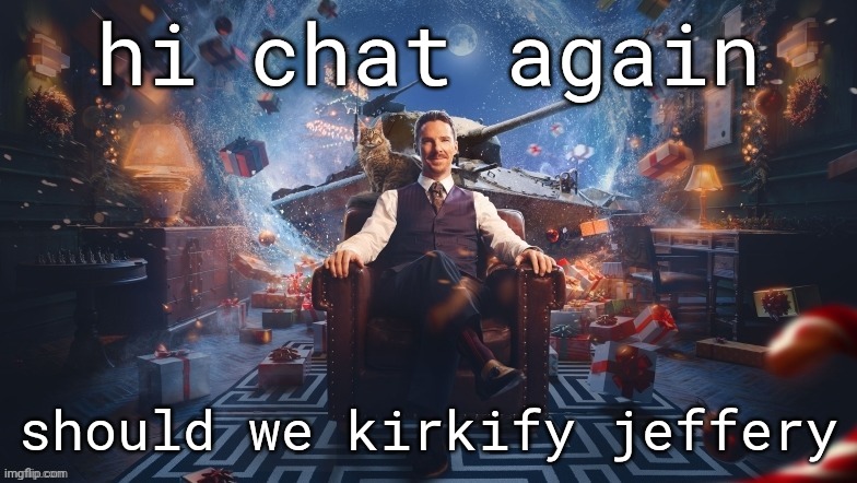 it gonna be a good idea before I get gata'd | hi chat again; should we kirkify jeffery | image tagged in benedict cumberbatch | made w/ Imgflip meme maker