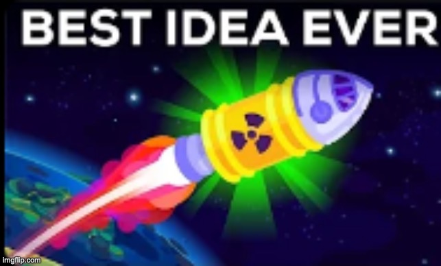 Best Idea Ever | image tagged in best idea ever | made w/ Imgflip meme maker