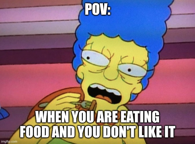 apsinfdhpashnpdfninisdk | POV:; WHEN YOU ARE EATING FOOD AND YOU DON'T LIKE IT | image tagged in mare simpson the simpsons,the simpsons | made w/ Imgflip meme maker