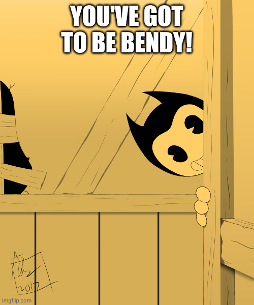YOU'VE GOT TO BE BENDY! | image tagged in bendy's watching you | made w/ Imgflip meme maker