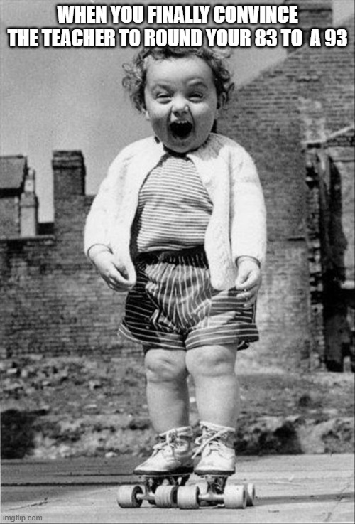 W teacher | WHEN YOU FINALLY CONVINCE THE TEACHER TO ROUND YOUR 83 TO  A 93 | image tagged in excited baby,school,grades,fun,child,meme | made w/ Imgflip meme maker